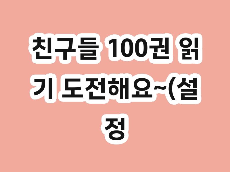 친구들 100권 읽기 도전해요~(설정방법)