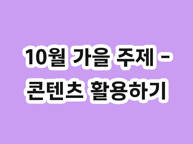 10월 가을 주제 - 콘텐츠 활용하기