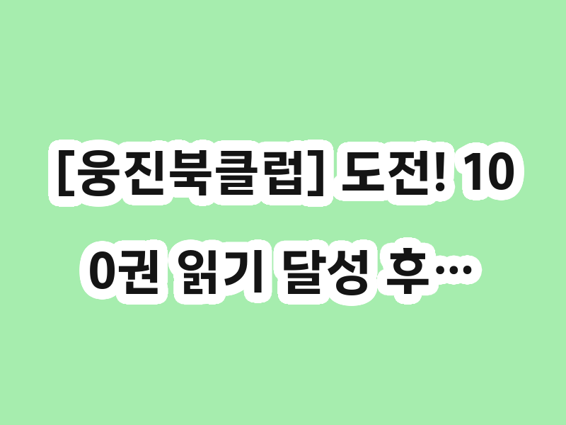 [웅진북클럽] 도전! 100권 읽기 달성 후…
